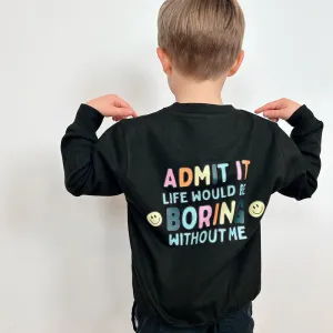 Admit It Life Would Be Boring Without Me Back Logo Kids Sweatshirt boys fashion clearance